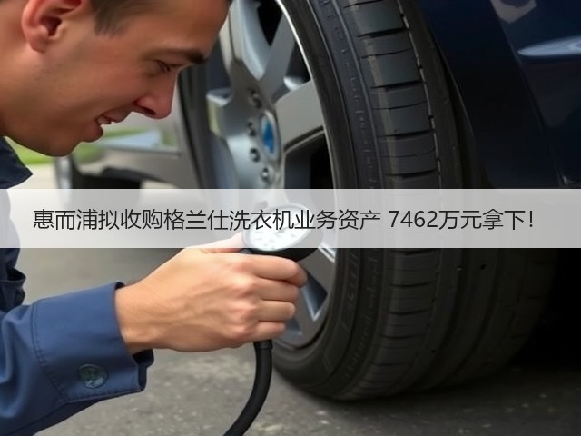 惠而浦拟收购格兰仕洗衣机业务资产 7462万元拿下!(图1) 惠而浦拟收购格兰仕洗衣机业务资产 7462万元拿下!(图1)