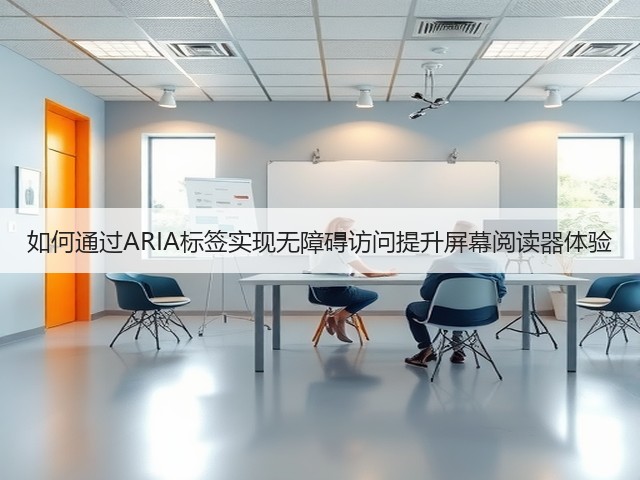 如何通过ARIA标签实现无障碍访问提升屏幕阅读器体验(图2) 如何通过ARIA标签实现无障碍访问提升屏幕阅读器体验(图2)