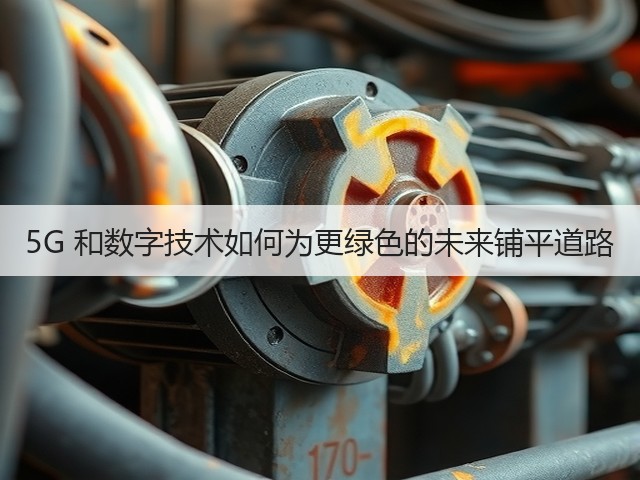 5G 和数字技术如何为更绿色的未来铺平道路(图1) 5G 和数字技术如何为更绿色的未来铺平道路(图1)