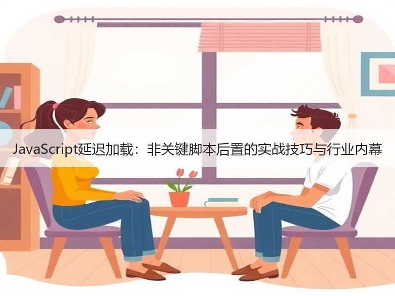 JavaScript延迟加载：非关键脚本后置的实战技巧与行业内幕 - 诺云路远科技资讯网