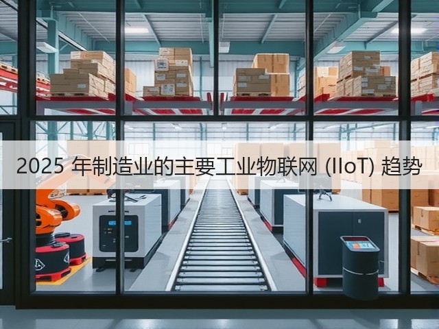 2025 年制造业的主要工业物联网 (IIoT) 趋势(图3) 2025 年制造业的主要工业物联网 (IIoT) 趋势(图3)