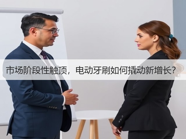 市场阶段性触顶,电动牙刷如何撬动新增长?(图1) 市场阶段性触顶,电动牙刷如何撬动新增长?(图1)