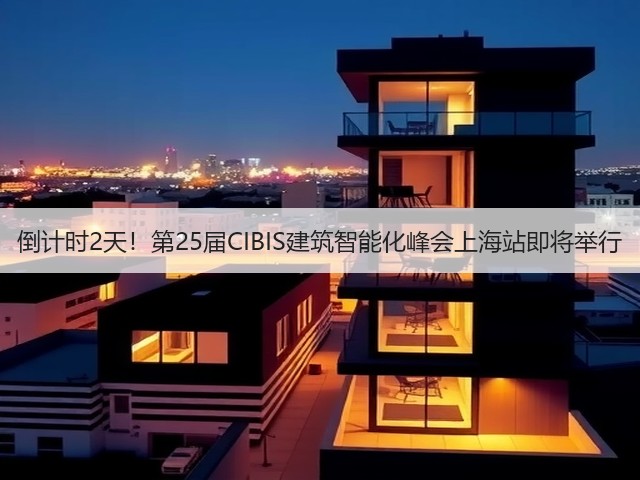 倒计时2天!第25届CIBIS建筑智能化峰会上海站即将举行(图2) 倒计时2天!第25届CIBIS建筑智能化峰会上海站即将举行(图2)
