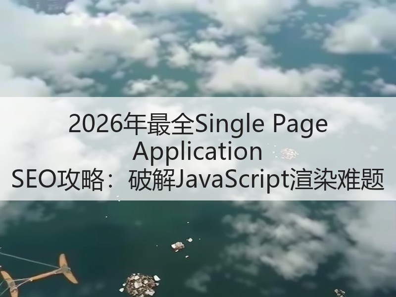2026年最全Single Page Application SEO攻略：破解J - 诺云路远科技资讯网