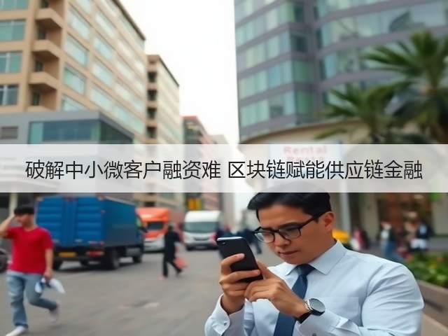 破解中小微客户融资难 区块链赋能供应链金融(图2) 破解中小微客户融资难 区块链赋能供应链金融(图2)