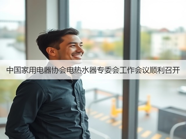 中国家用电器协会电热水器专委会工作会议顺利召开(图3) 中国家用电器协会电热水器专委会工作会议顺利召开(图3)