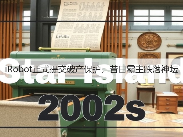 iRobot正式提交破产保护,昔日霸主跌落神坛(图1) iRobot正式提交破产保护,昔日霸主跌落神坛(图1)