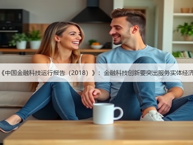 《中国金融科技运行报告(2018)》:金融科技创新要突出服务实体经济(图2) 《中国金融科技运行报告(2018)》:金融科技创新要突出服务实体经济(图2)