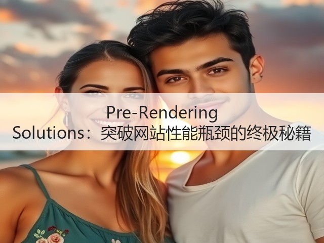 Pre-Rendering Solutions:突破网站性能瓶颈的终极秘籍(图3) Pre-Rendering Solutions:突破网站性能瓶颈的终极秘籍(图3)