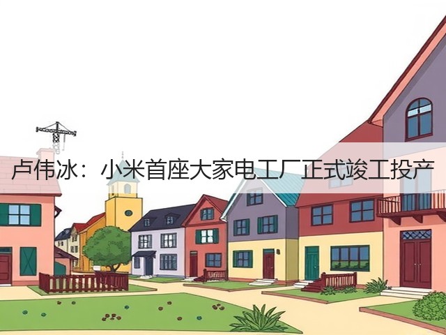 卢伟冰:小米首座大家电工厂正式竣工投产(图2) 卢伟冰:小米首座大家电工厂正式竣工投产(图2)