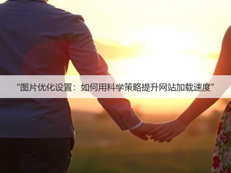 “图片优化设置：如何用科学策略提升网站加载速度” - 诺云路远科技资讯网