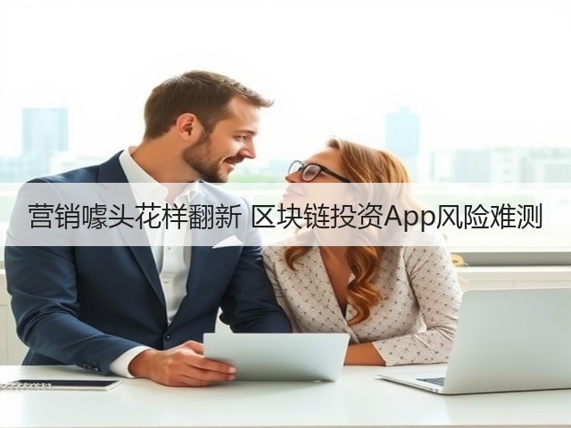 营销噱头花样翻新 区块链投资App风险难测(图2) 营销噱头花样翻新 区块链投资App风险难测(图2)