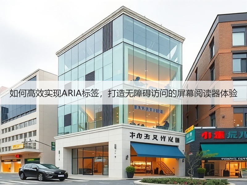 如何高效实现ARIA标签，打造无障碍访问的屏幕阅读器体验 - 诺云路远科技资讯网