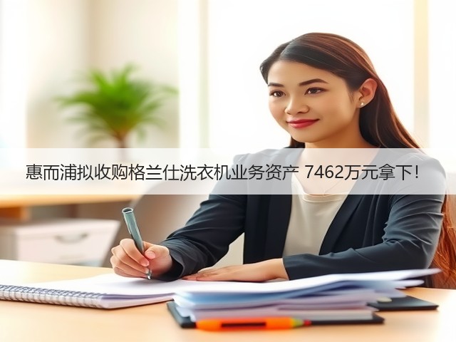 惠而浦拟收购格兰仕洗衣机业务资产 7462万元拿下!(图3) 惠而浦拟收购格兰仕洗衣机业务资产 7462万元拿下!(图3)