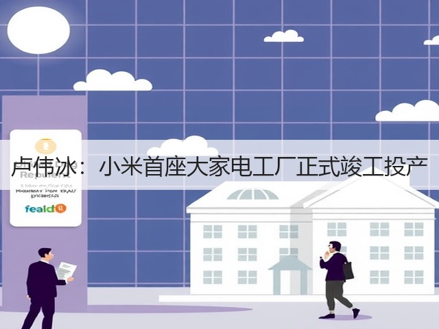 卢伟冰：小米首座大家电工厂正式竣工投产(图2)