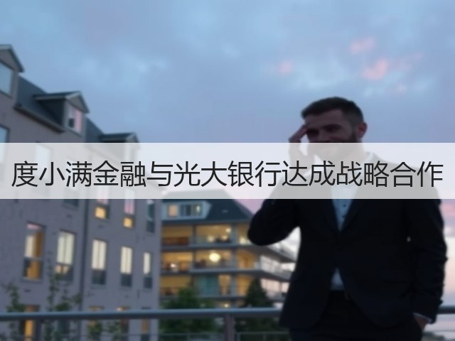 度小满金融与光大银行达成战略合作(图1) 度小满金融与光大银行达成战略合作(图1)