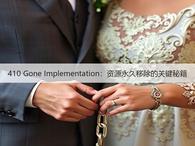 410 Gone Implementation：资源永久移除的关键秘籍 - 诺云路远科技资讯网