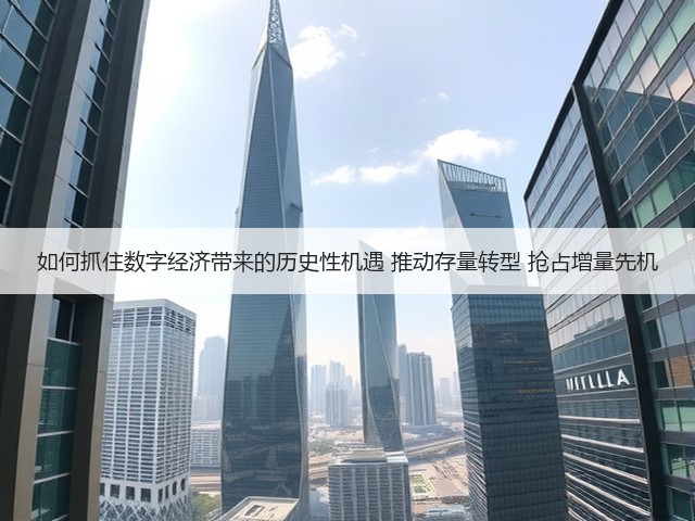 如何抓住数字经济带来的历史性机遇 推动存量转型 抢占增量先机(图3)