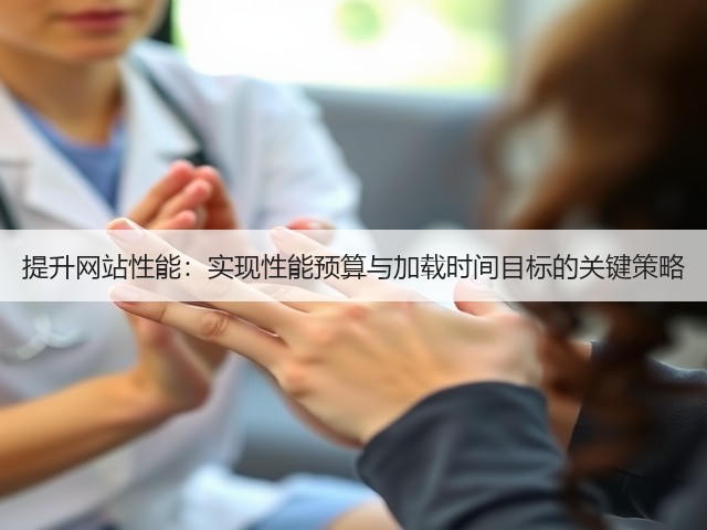 提升网站性能:实现性能预算与加载时间目标的关键策略(图3) 提升网站性能:实现性能预算与加载时间目标的关键策略(图3)