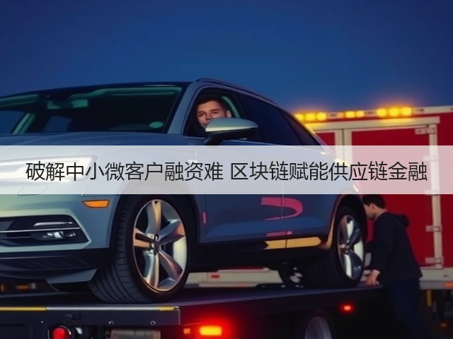 破解中小微客户融资难 区块链赋能供应链金融(图2) 破解中小微客户融资难 区块链赋能供应链金融(图2)