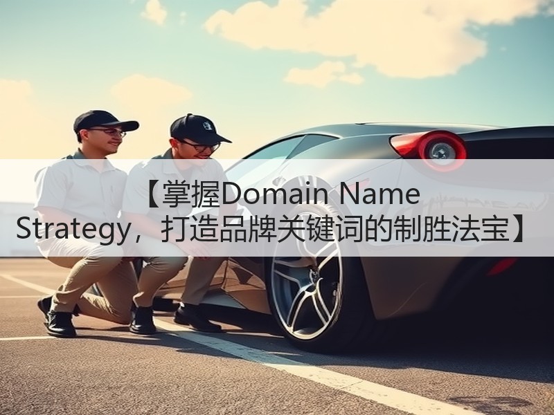 【掌握Domain Name Strategy，打造品牌关键词的制胜法宝】 - 诺云路远科技资讯网