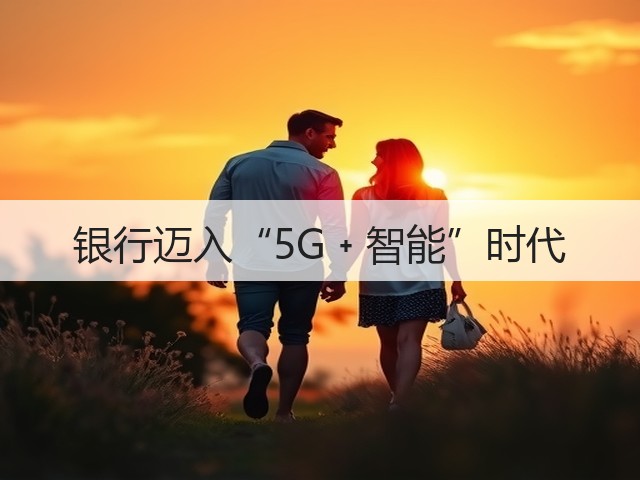 银行迈入“5G﹢智能”时代(图3) 银行迈入“5G﹢智能”时代(图3)