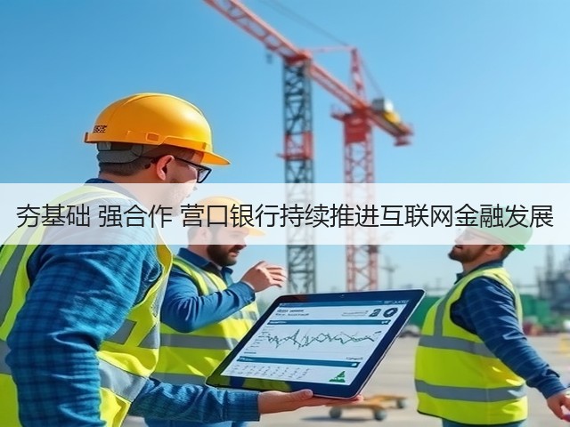 夯基础 强合作 营口银行持续推进互联网金融发展(图3) 夯基础 强合作 营口银行持续推进互联网金融发展(图3)