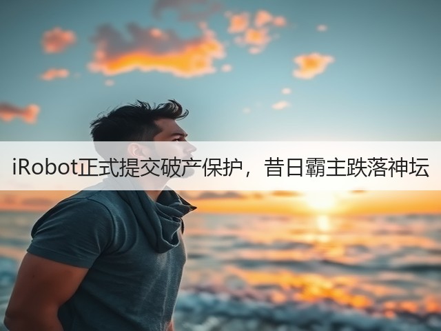 iRobot正式提交破产保护,昔日霸主跌落神坛(图1) iRobot正式提交破产保护,昔日霸主跌落神坛(图1)