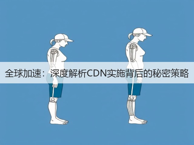 全球加速：深度解析CDN实施背后的秘密策略(图2)