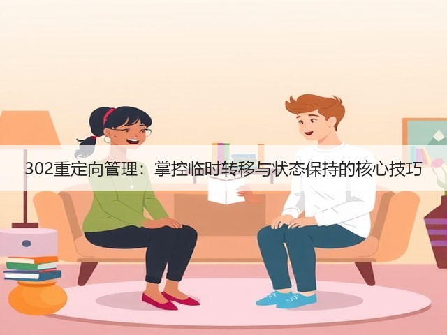 302重定向管理:掌控临时转移与状态保持的核心技巧(图1) 302重定向管理:掌控临时转移与状态保持的核心技巧(图1)