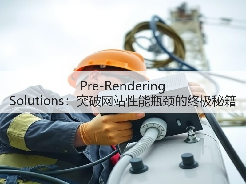 Pre-Rendering Solutions：突破网站性能瓶颈的终极秘籍 - 诺云路远科技资讯网