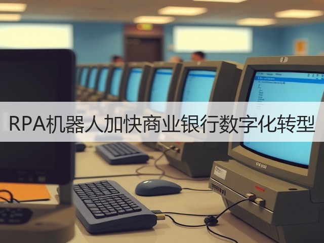 RPA机器人加快商业银行数字化转型(图3) RPA机器人加快商业银行数字化转型(图3)