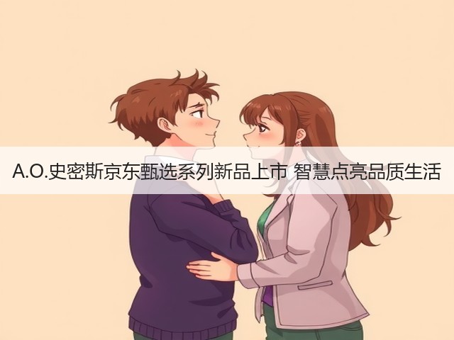 A.O.史密斯京东甄选系列新品上市 智慧点亮品质生活(图1) A.O.史密斯京东甄选系列新品上市 智慧点亮品质生活(图1)