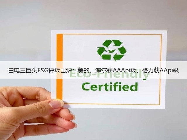 白电三巨头ESG评级出炉:美的、海尔获AAApi级,格力获AApi级(图1) 白电三巨头ESG评级出炉:美的、海尔获AAApi级,格力获AApi级(图1)