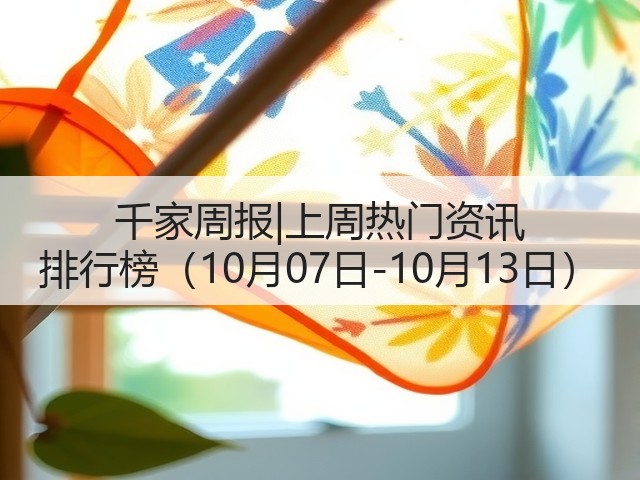 千家周报|上周热门资讯 排行榜（10月07日-10月13日）(图1)