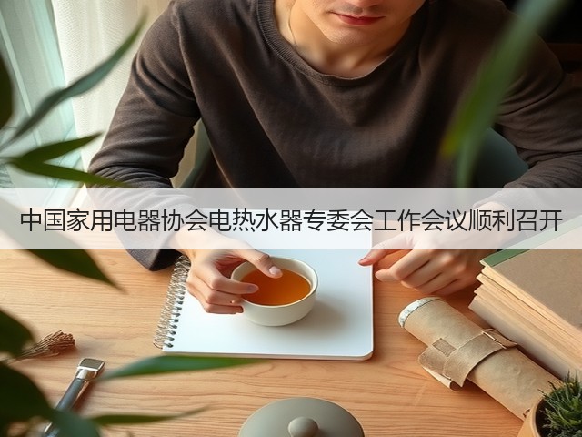 中国家用电器协会电热水器专委会工作会议顺利召开(图2) 中国家用电器协会电热水器专委会工作会议顺利召开(图2)