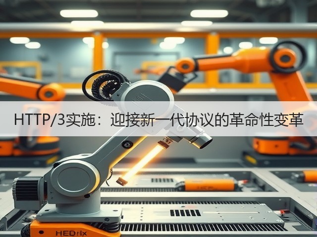 HTTP/3实施：迎接新一代协议的革命性变革(图2)