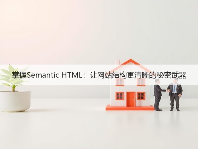 掌握Semantic HTML:让网站结构更清晰的秘密武器(图1) 掌握Semantic HTML:让网站结构更清晰的秘密武器(图1)
