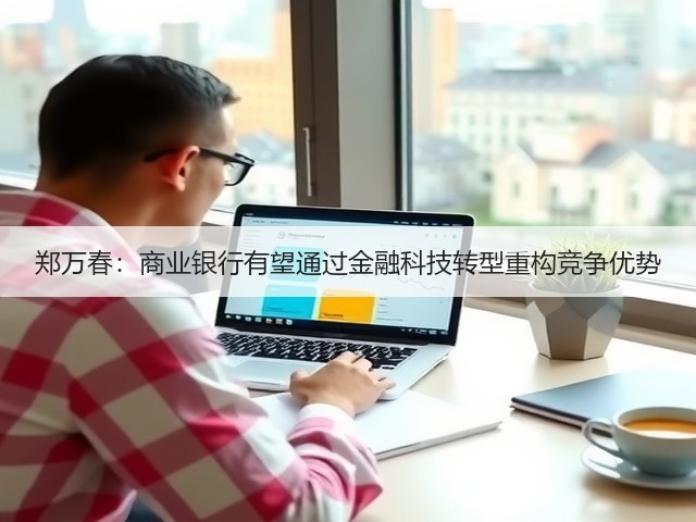 郑万春:商业银行有望通过金融科技转型重构竞争优势(图3) 郑万春:商业银行有望通过金融科技转型重构竞争优势(图3)