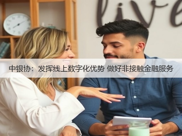 中银协:发挥线上数字化优势 做好非接触金融服务(图1) 中银协:发挥线上数字化优势 做好非接触金融服务(图1)