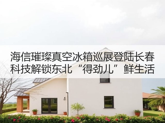 海信璀璨真空冰箱巡展登陆长春 科技解锁东北“得劲儿”鲜生活(图2) 海信璀璨真空冰箱巡展登陆长春 科技解锁东北“得劲儿”鲜生活(图2)