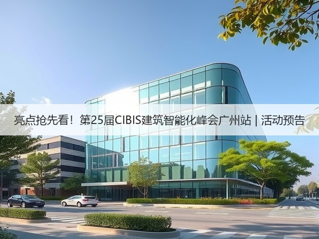 亮点抢先看!第25届CIBIS建筑智能化峰会广州站 | 活动预告(图1) 亮点抢先看!第25届CIBIS建筑智能化峰会广州站 | 活动预告(图1)