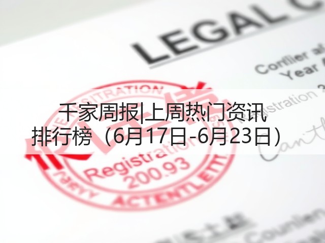 千家周报|上周热门资讯 排行榜（6月17日-6月23日）(图3)