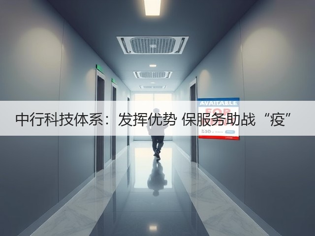 中行科技体系:发挥优势 保服务助战“疫”(图3) 中行科技体系:发挥优势 保服务助战“疫”(图3)