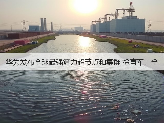 华为发布全球最强算力超节点和集群 徐直军:全(图2) 华为发布全球最强算力超节点和集群 徐直军:全(图2)