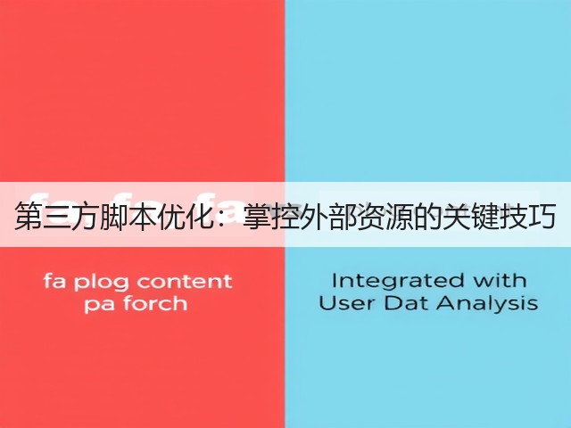 第三方脚本优化:掌控外部资源的关键技巧(图1) 第三方脚本优化:掌控外部资源的关键技巧(图1)