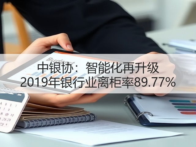 中银协:智能化再升级 2019年银行业离柜率89.77%(图1) 中银协:智能化再升级 2019年银行业离柜率89.77%(图1)