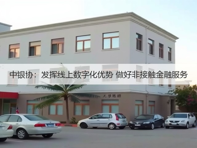 中银协:发挥线上数字化优势 做好非接触金融服务(图2) 中银协:发挥线上数字化优势 做好非接触金融服务(图2)