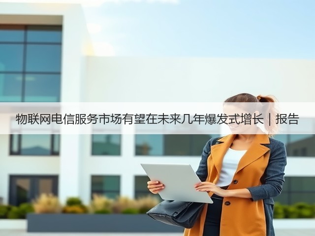物联网电信服务市场有望在未来几年爆发式增长|报告(图3) 物联网电信服务市场有望在未来几年爆发式增长|报告(图3)