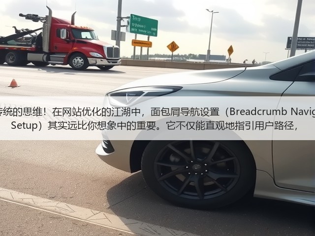 突破传统的思维!在网站优化的江湖中,面包屑导航设置(Breadcrumb Navigation Setup)其实远比你想象中的重要。它不仅能直观地指引用户路径,(图1) 突破传统的思维!在网站优化的江湖中,面包屑导航设置(Breadcrumb Navigation Setup)其实远比你想象中的重要。它不仅能直观地指引用户路径,(图1)